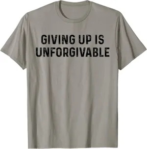Giving Up Is Unforgivable, Great Inspirational Message T-Shirt